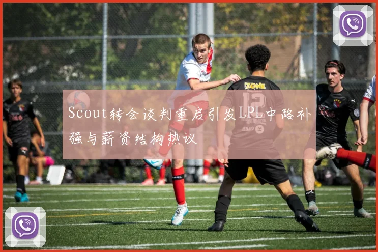Scout转会谈判重启引发LPL中路补强与薪资结构热议