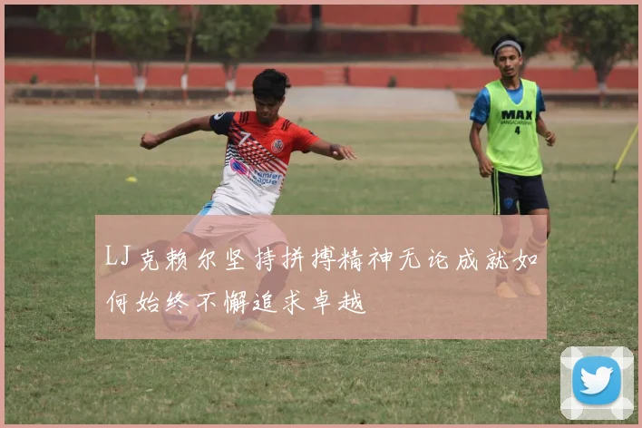 LJ克赖尔坚持拼搏精神无论成就如何始终不懈追求卓越