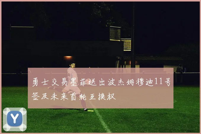 勇士交易墨菲送出波杰姆穆迪11号签及未来首轮互换权