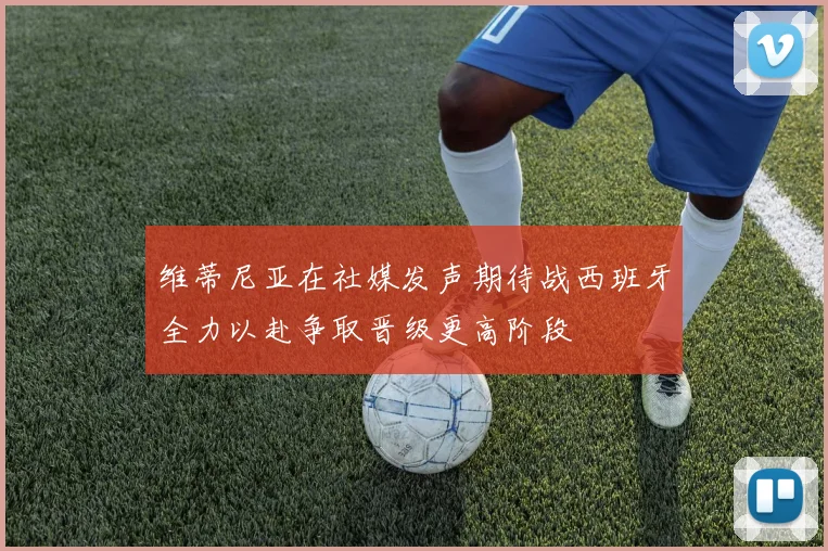 维蒂尼亚在社媒发声期待战西班牙全力以赴争取晋级更高阶段
