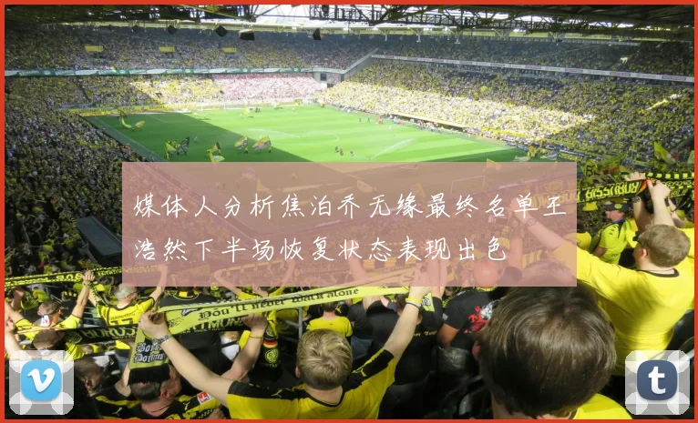媒体人分析焦泊乔无缘最终名单王浩然下半场恢复状态表现出色