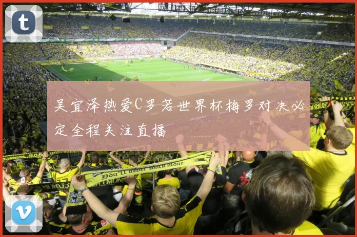 吴宜泽热爱C罗若世界杯梅罗对决必定全程关注直播